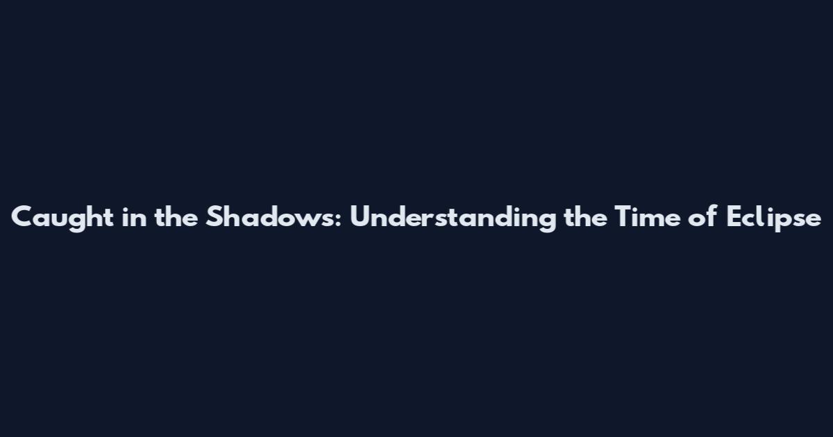Caught in the Shadows: Understanding the Time of Eclipse