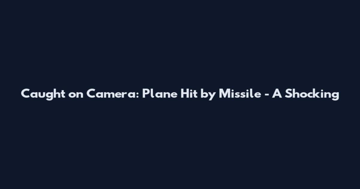 Caught on Camera: Plane Hit by Missile - A Shocking