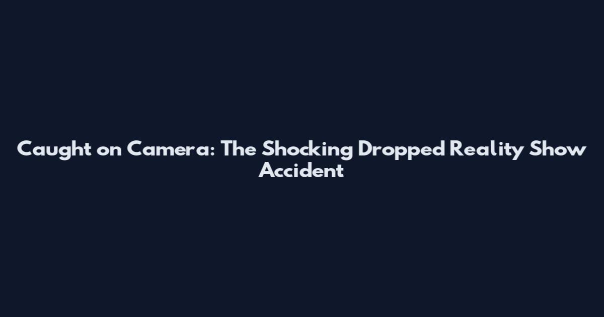 Caught on Camera: The Shocking Dropped Reality Show Accident