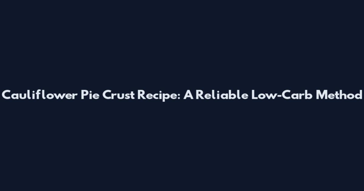Cauliflower Pie Crust Recipe: A Reliable Low-Carb Method