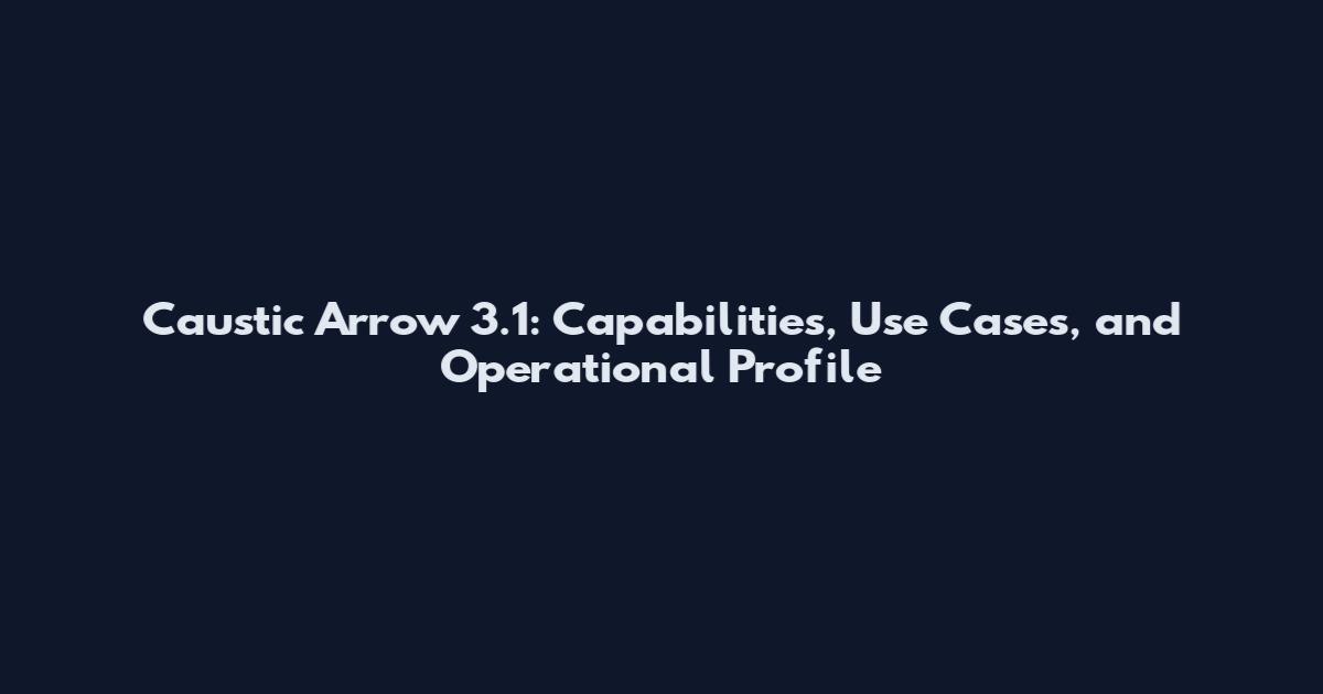 Caustic Arrow 3.1: Capabilities, Use Cases, and Operational Profile