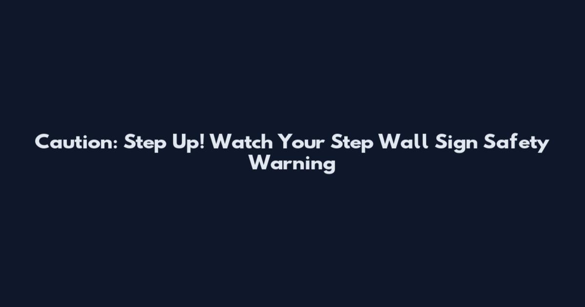 Caution: Step Up! Watch Your Step Wall Sign Safety Warning