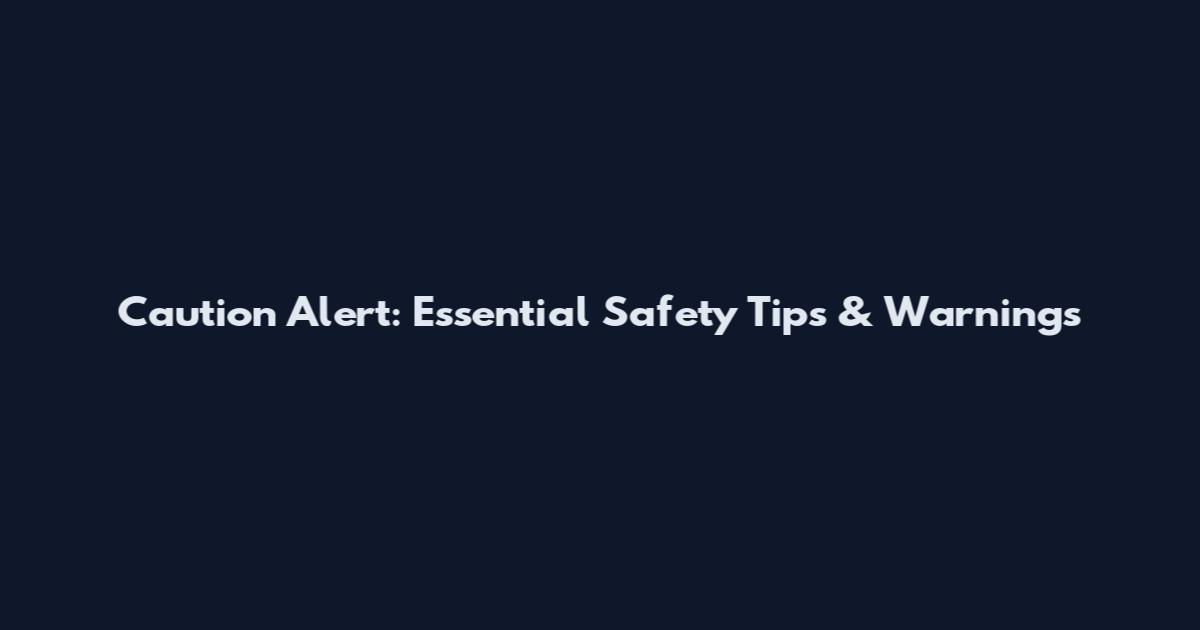 Caution Alert: Essential Safety Tips & Warnings