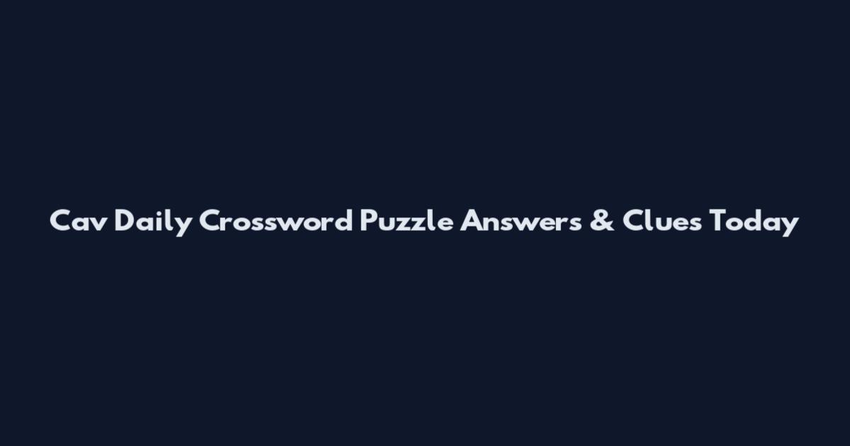 Cav Daily Crossword Puzzle Answers & Clues Today