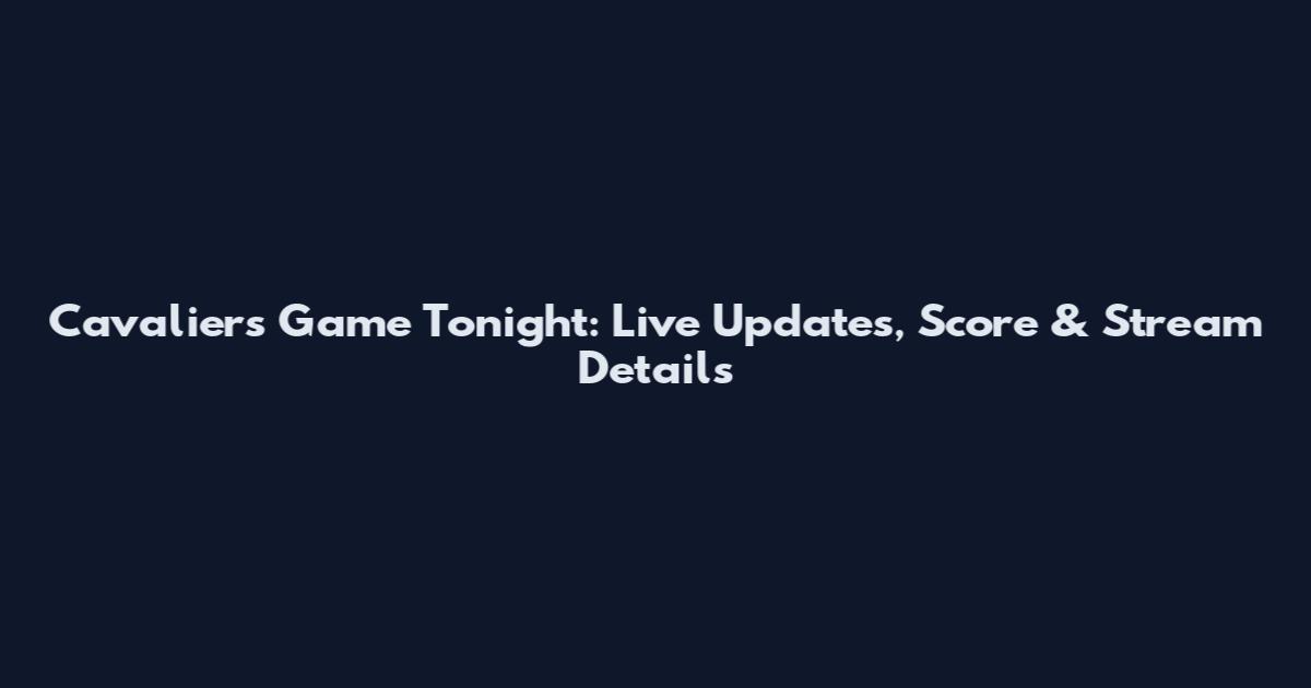 Cavaliers Game Tonight: Live Updates, Score & Stream Details