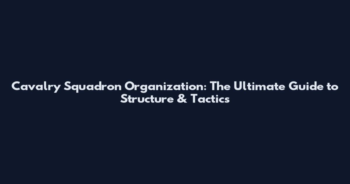 Cavalry Squadron Organization: The Ultimate Guide to Structure & Tactics