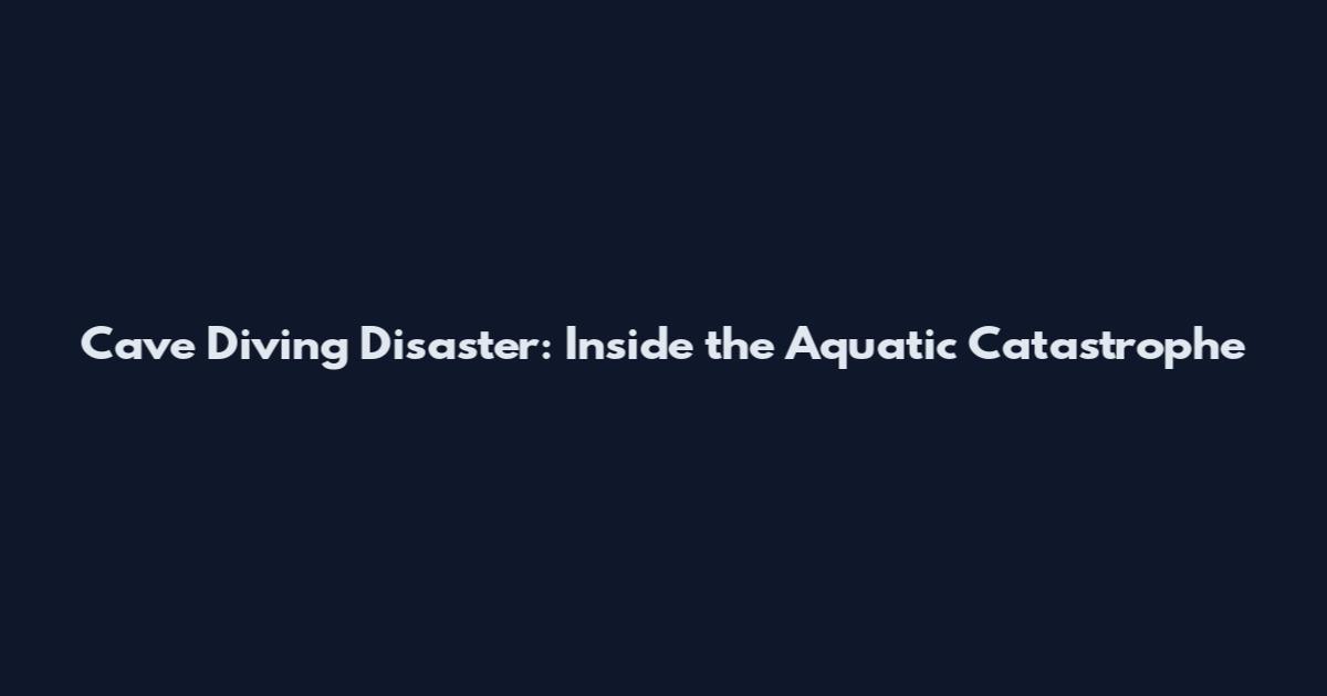 Cave Diving Disaster: Inside the Aquatic Catastrophe