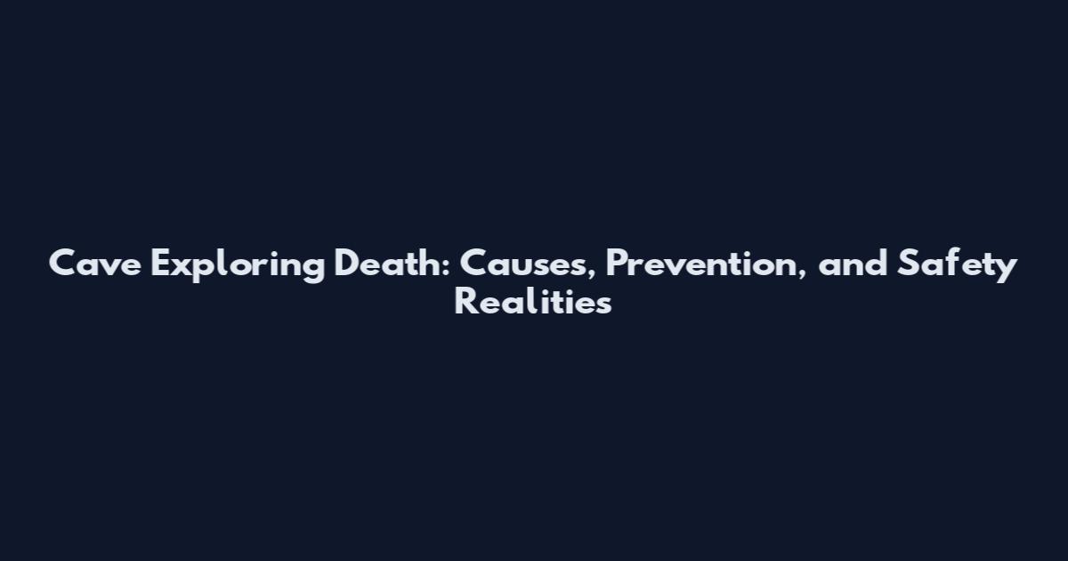 Cave Exploring Death: Causes, Prevention, and Safety Realities
