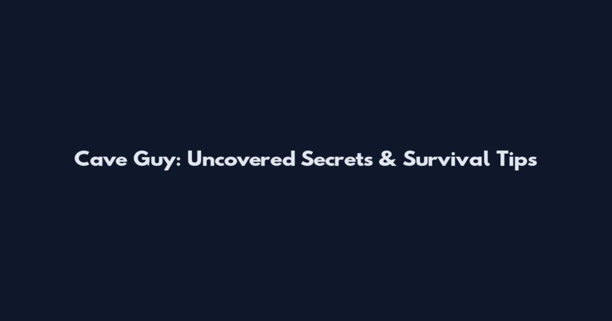 Cave Guy: Uncovered Secrets & Survival Tips
