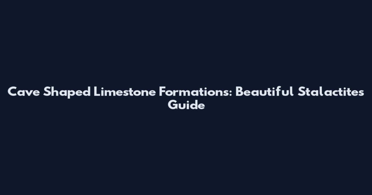 Cave Shaped Limestone Formations: Beautiful Stalactites Guide