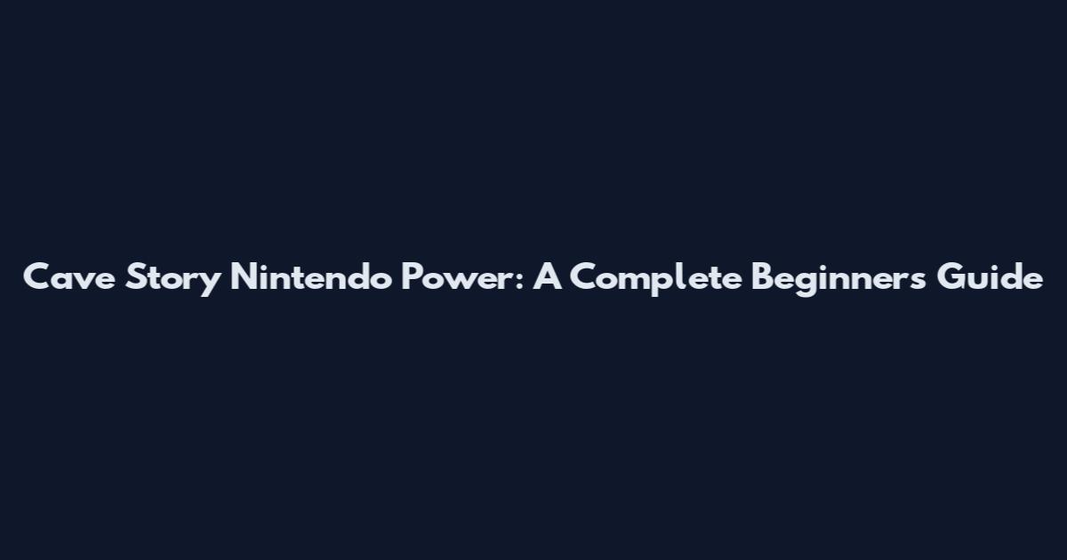 Cave Story Nintendo Power: A Complete Beginner's Guide