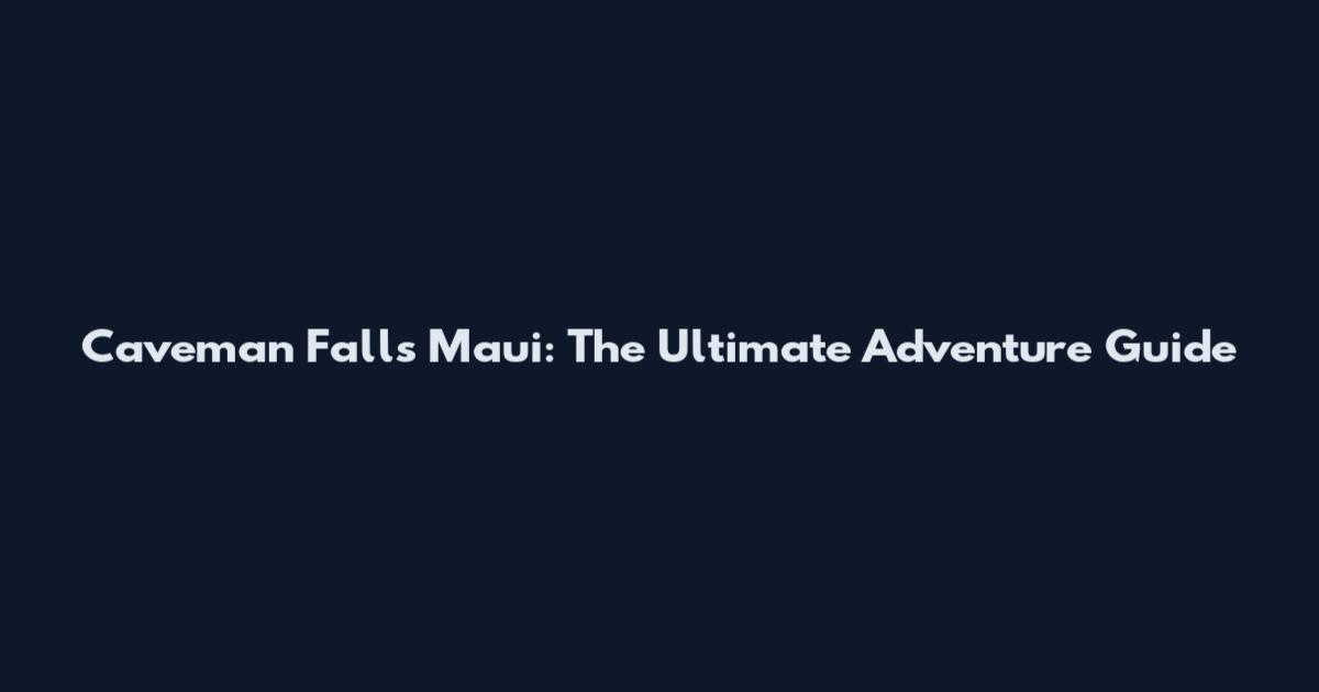 Caveman Falls Maui: The Ultimate Adventure Guide