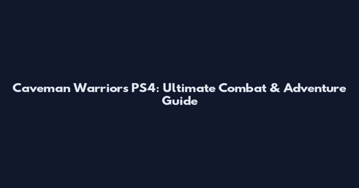 Caveman Warriors PS4: Ultimate Combat & Adventure Guide
