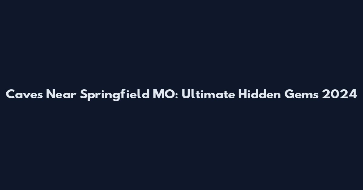 Caves Near Springfield MO: Ultimate Hidden Gems 2024