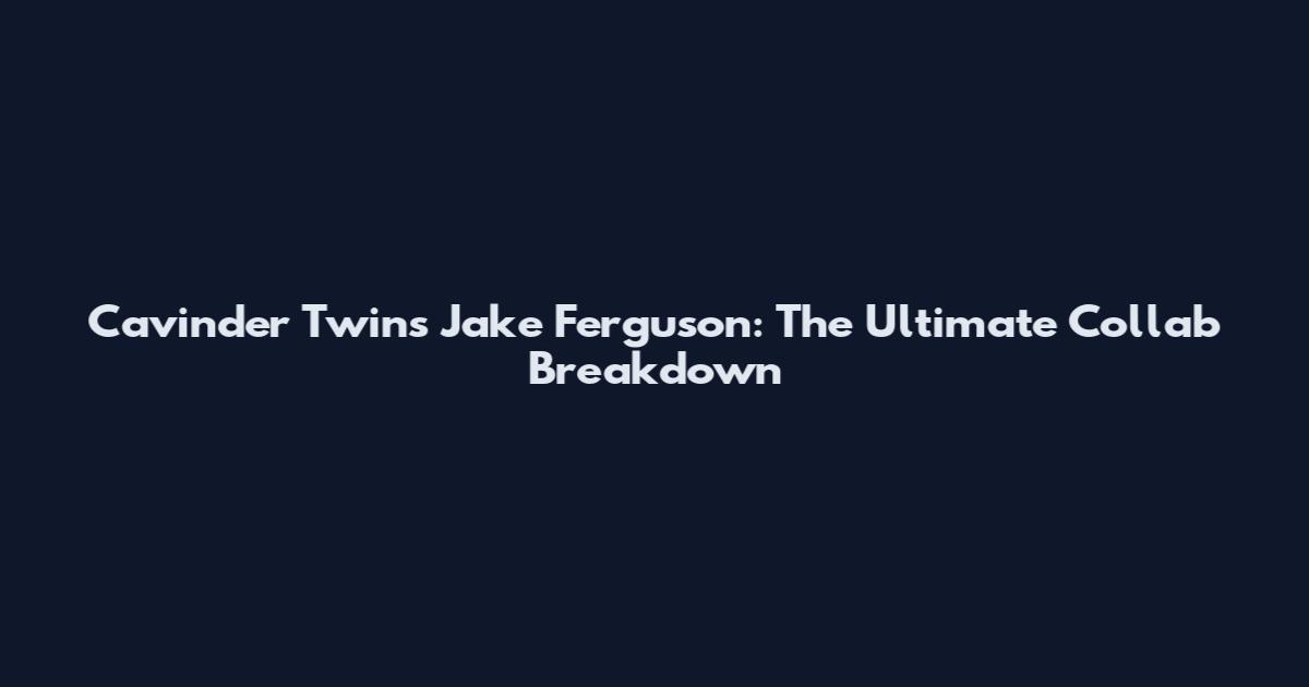 Cavinder Twins Jake Ferguson: The Ultimate Collab Breakdown