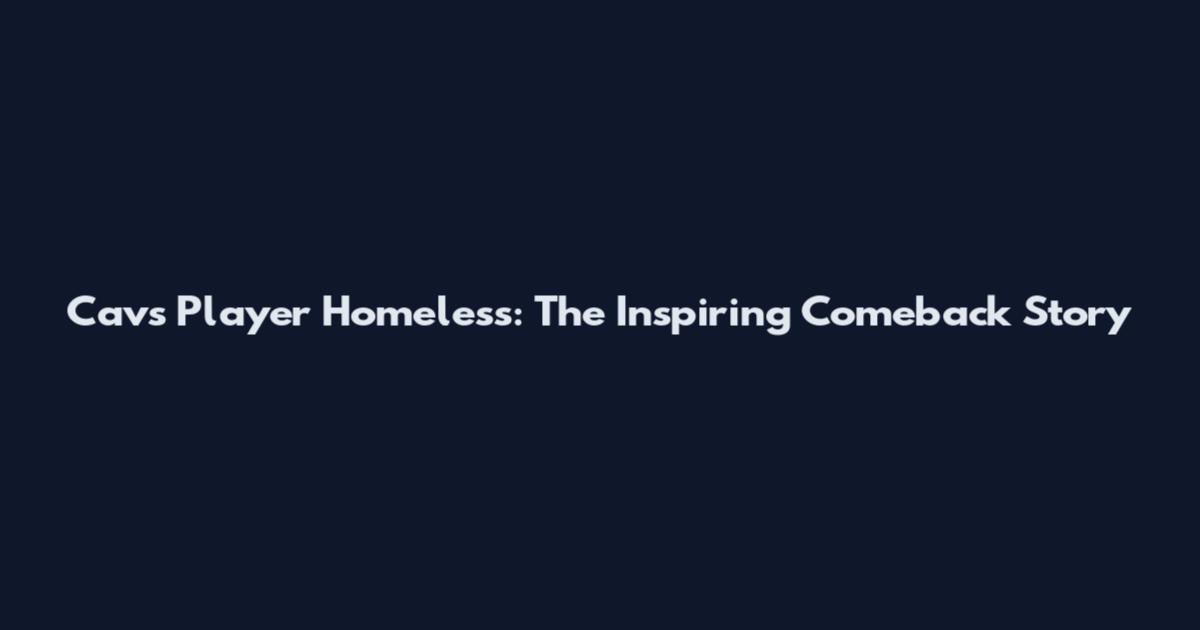 Cavs Player Homeless: The Inspiring Comeback Story