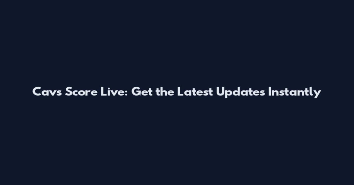 Cavs Score Live: Get the Latest Updates Instantly