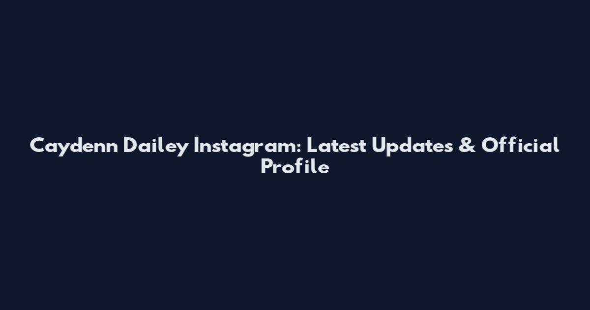 Caydenn Dailey Instagram: Latest Updates & Official Profile