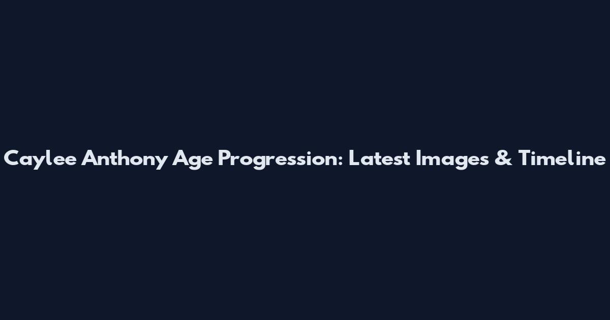 Caylee Anthony Age Progression: Latest Images & Timeline