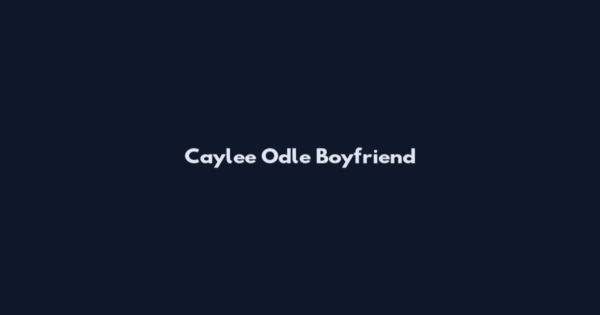 Caylee Odle Boyfriend