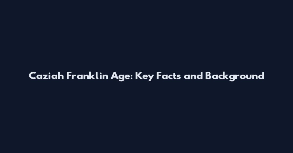 Caziah Franklin Age: Key Facts and Background