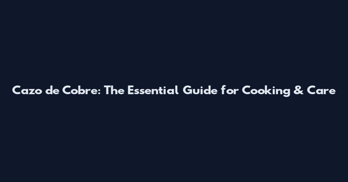 Cazo de Cobre: The Essential Guide for Cooking & Care