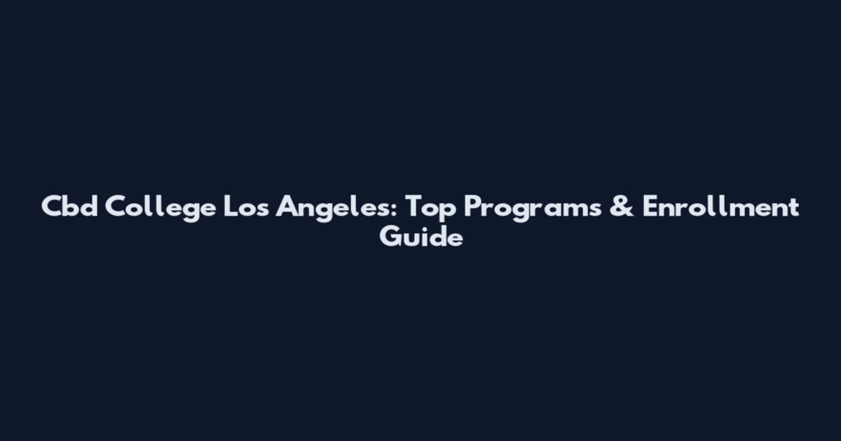 Cbd College Los Angeles: Top Programs & Enrollment Guide