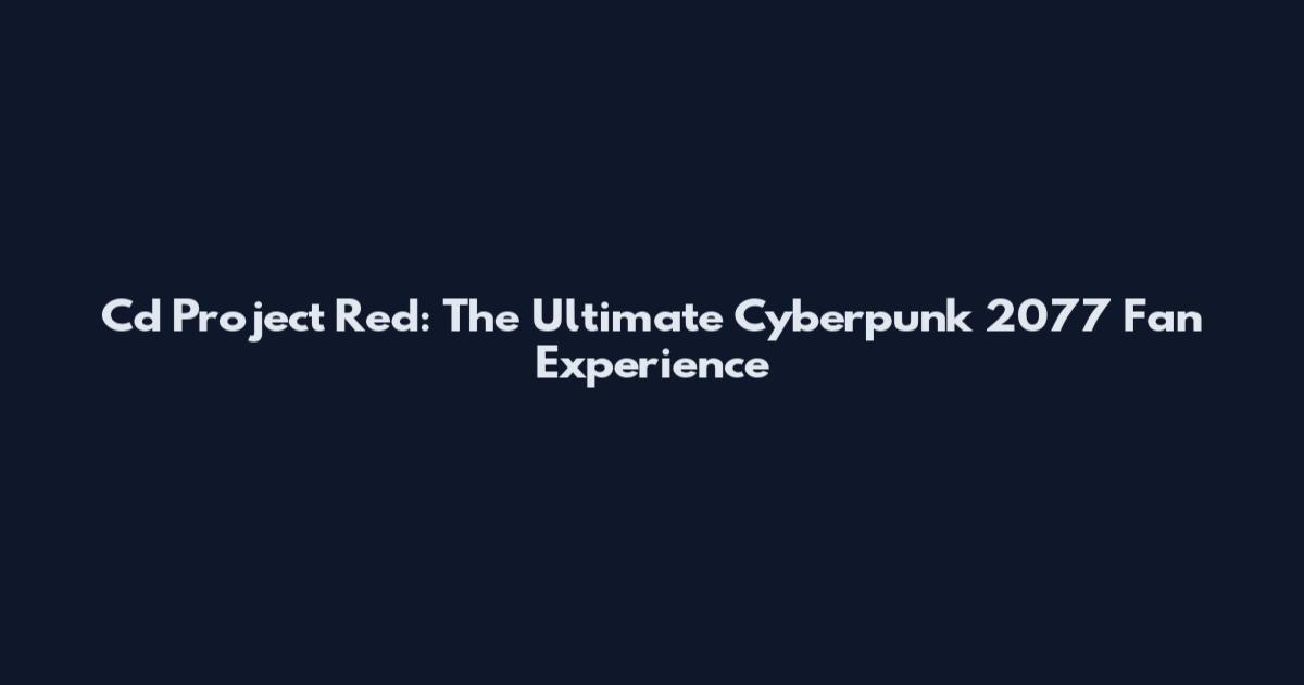 Cd Project Red: The Ultimate Cyberpunk 2077 Fan Experience