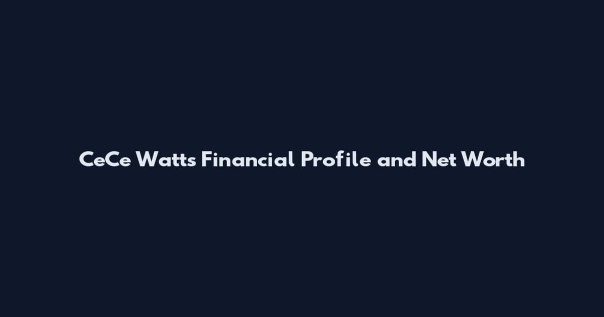 CeCe Watts Financial Profile and Net Worth