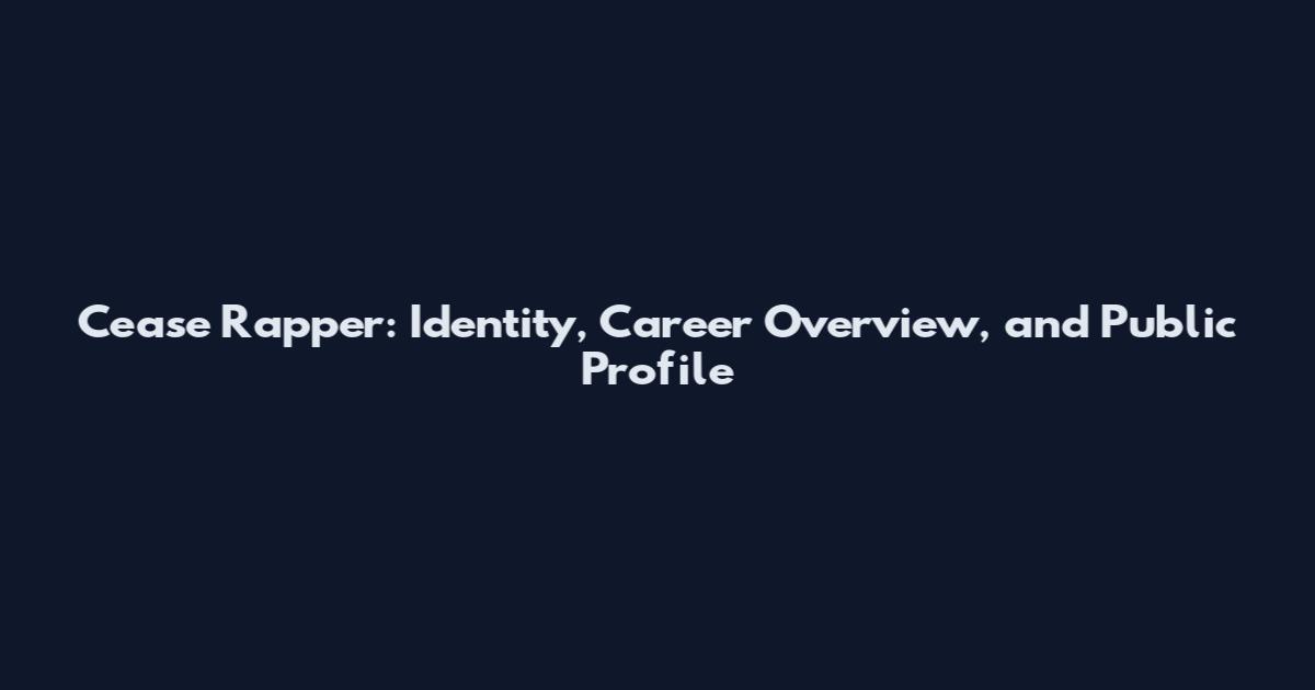 Cease Rapper: Identity, Career Overview, and Public Profile