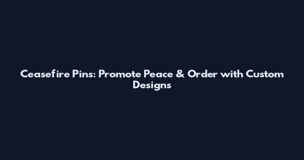 Ceasefire Pins: Promote Peace & Order with Custom Designs