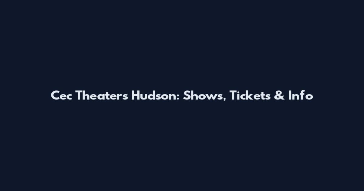 Cec Theaters Hudson: Shows, Tickets & Info