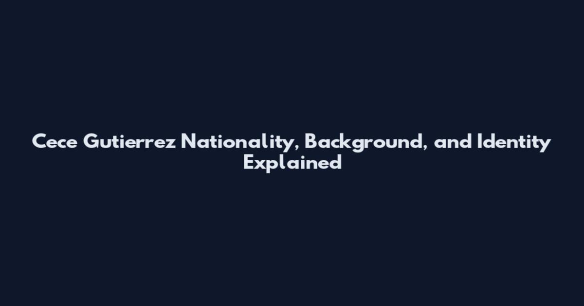 Cece Gutierrez Nationality, Background, and Identity Explained