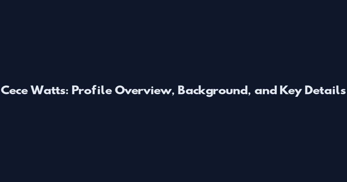 Cece Watts: Profile Overview, Background, and Key Details