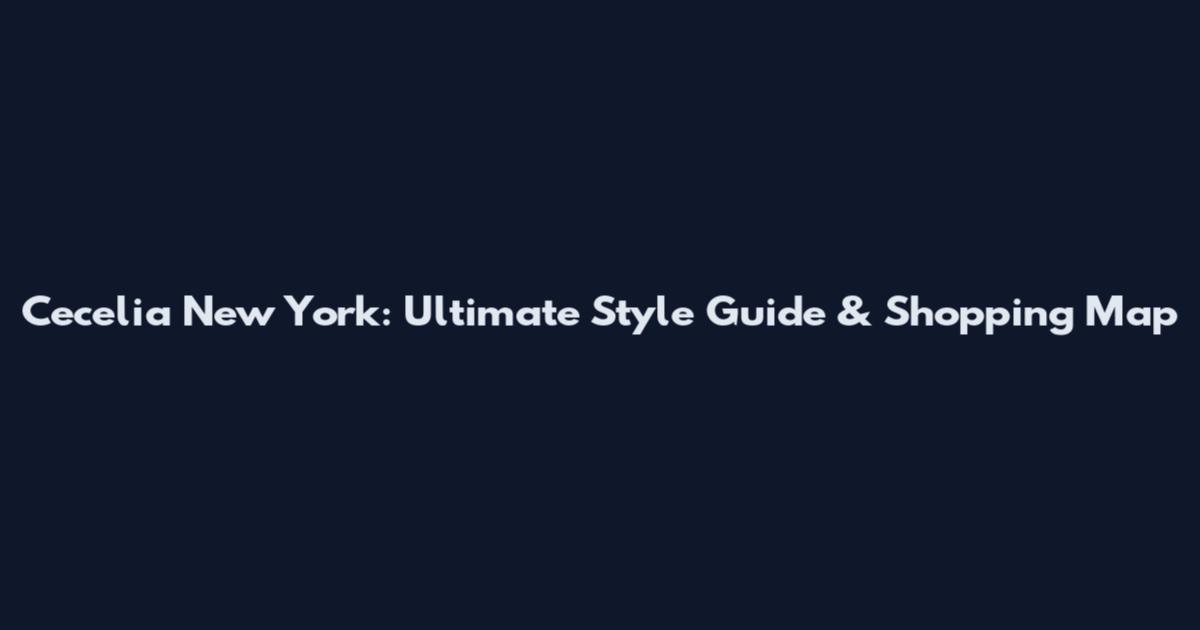 Cecelia New York: Ultimate Style Guide & Shopping Map