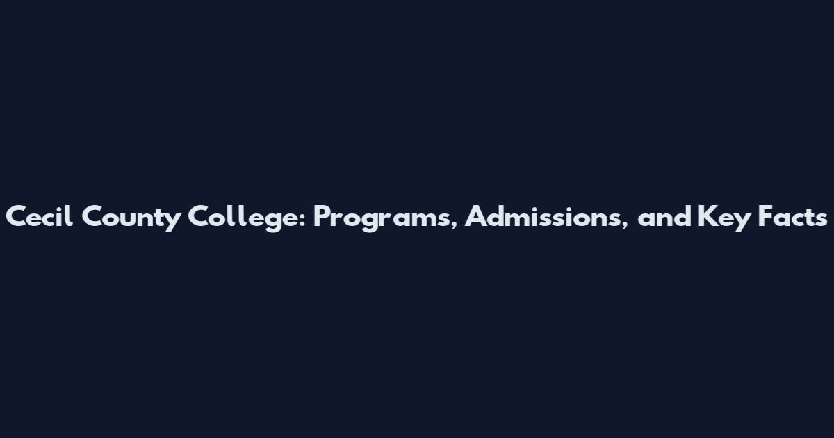 Cecil County College: Programs, Admissions, and Key Facts
