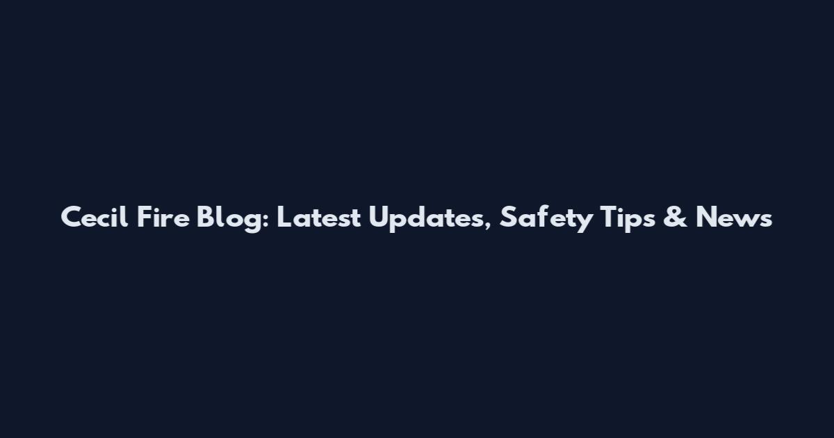 Cecil Fire Blog: Latest Updates, Safety Tips & News