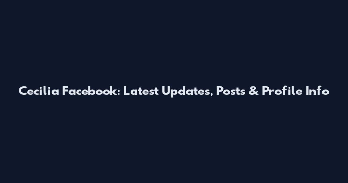 Cecilia Facebook: Latest Updates, Posts & Profile Info