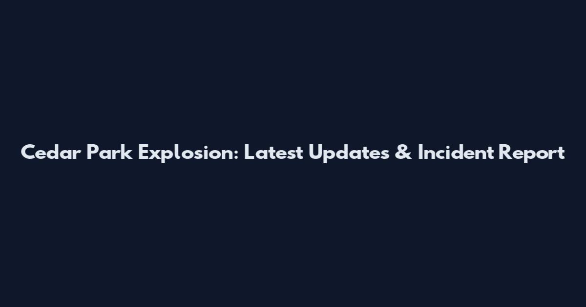 Cedar Park Explosion: Latest Updates & Incident Report