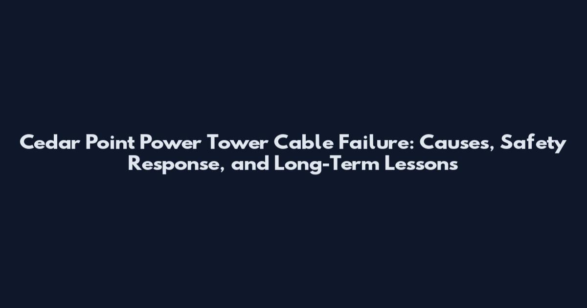 Cedar Point Power Tower Cable Failure: Causes, Safety Response, and Long-Term Lessons