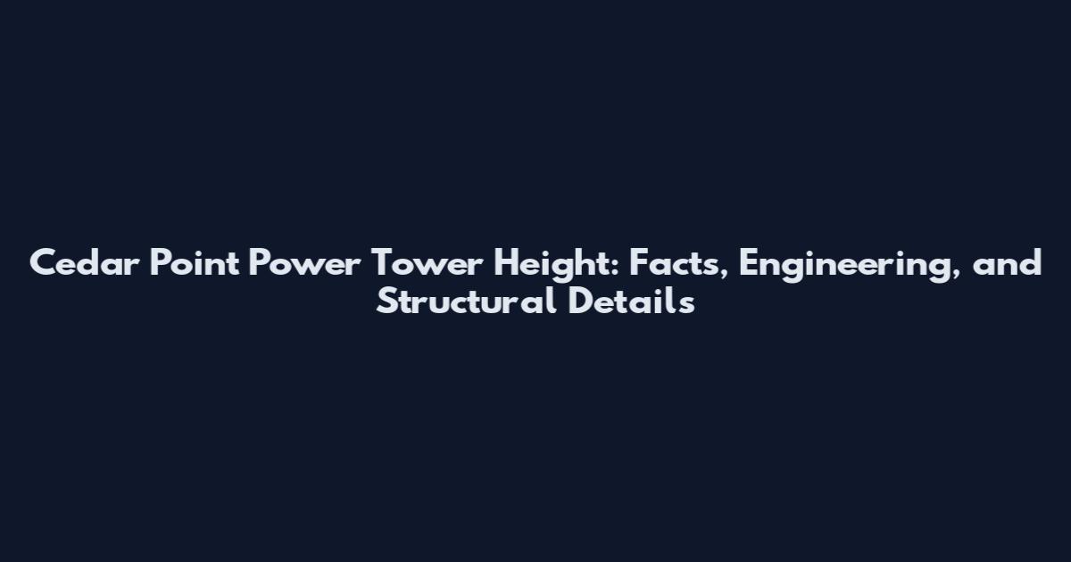 Cedar Point Power Tower Height: Facts, Engineering, and Structural Details