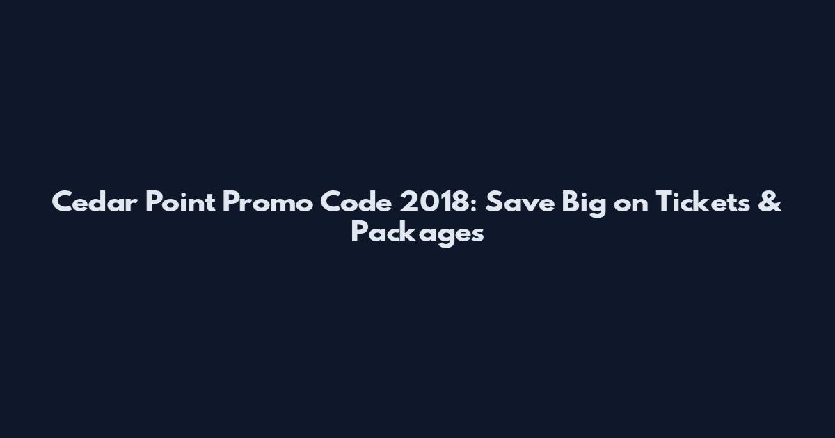 Cedar Point Promo Code 2018: Save Big on Tickets & Packages