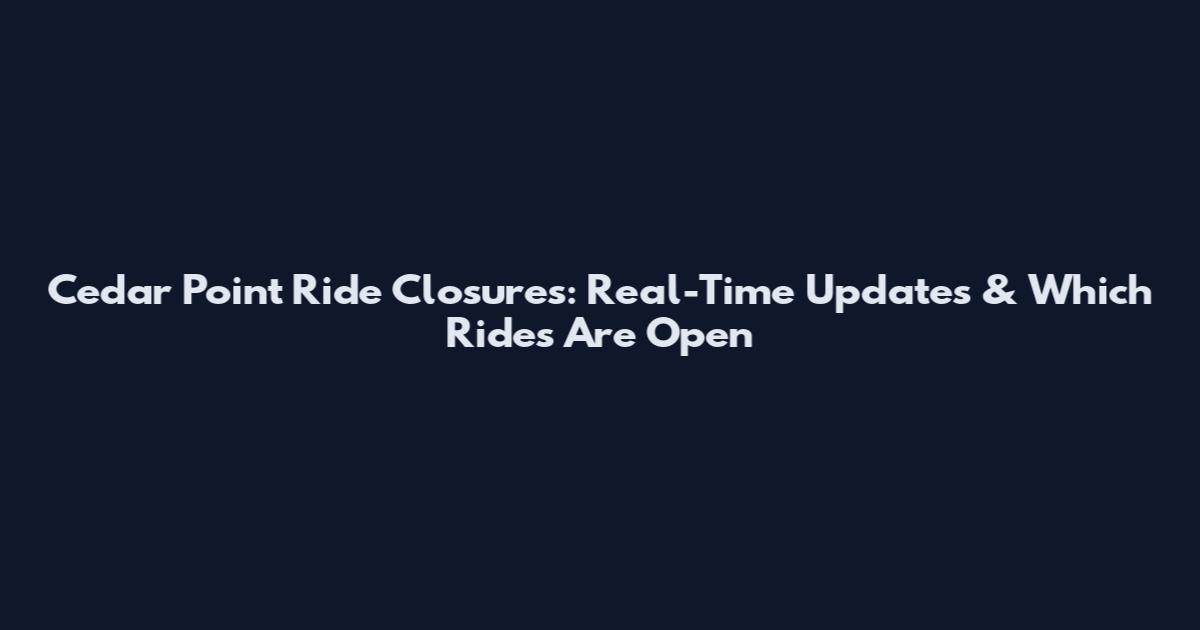 Cedar Point Ride Closures: Real-Time Updates & Which Rides Are Open