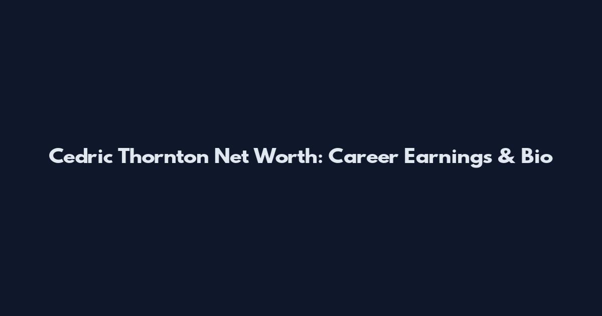 Cedric Thornton Net Worth: Career Earnings & Bio