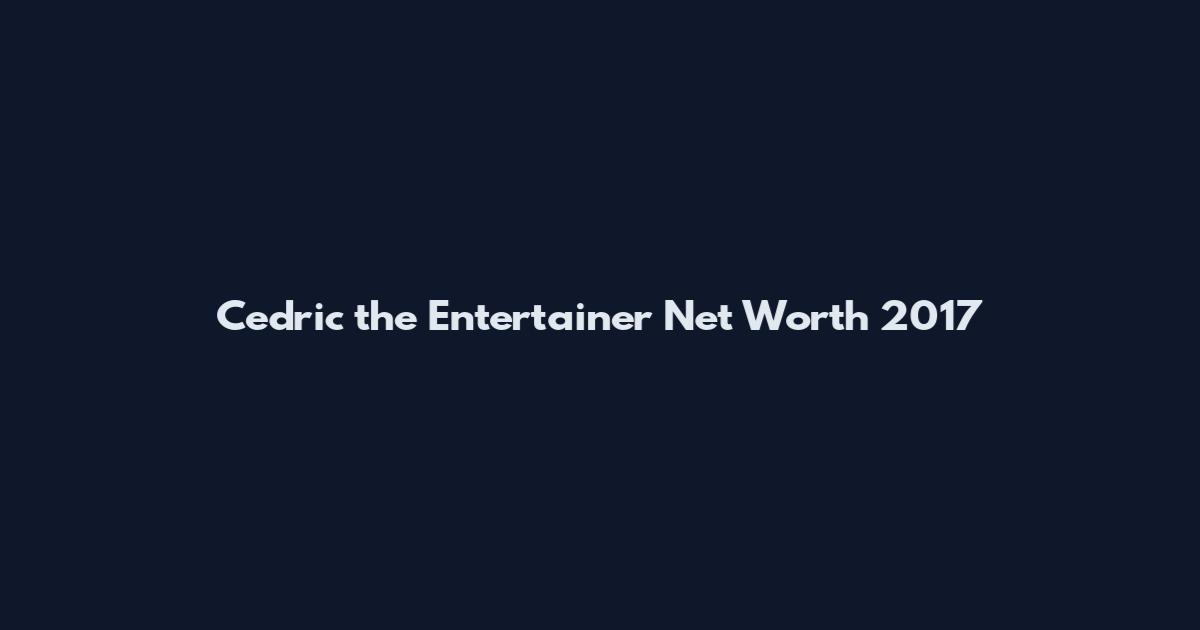Cedric the Entertainer Net Worth 2017