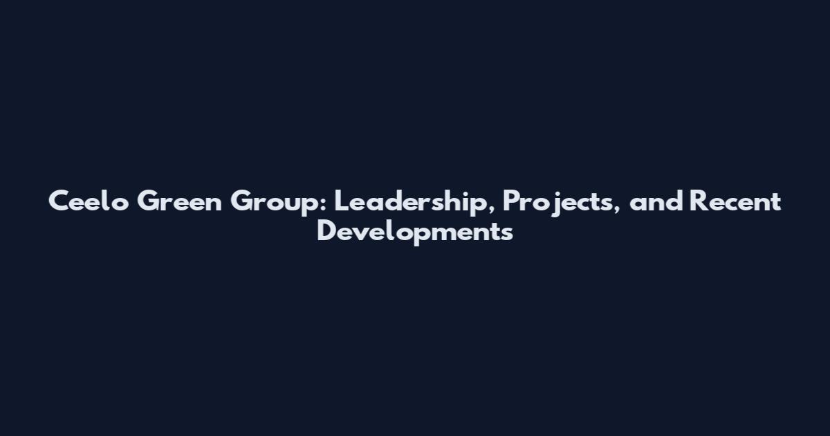 Ceelo Green Group: Leadership, Projects, and Recent Developments