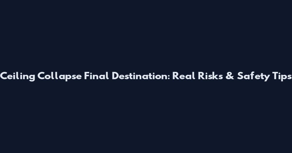 Ceiling Collapse Final Destination: Real Risks & Safety Tips