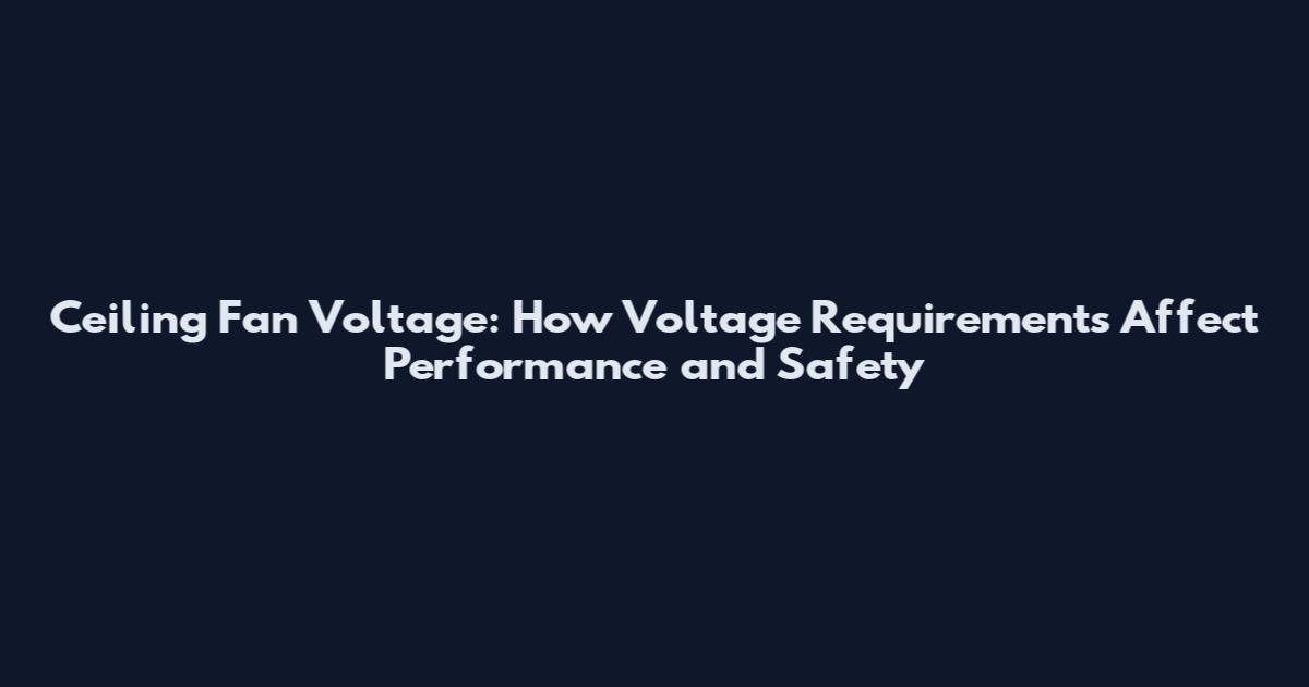 Ceiling Fan Voltage: How Voltage Requirements Affect Performance and Safety