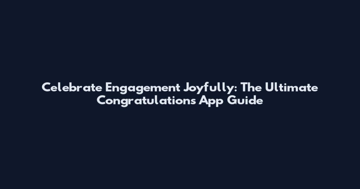 Celebrate Engagement Joyfully: The Ultimate Congratulations App Guide
