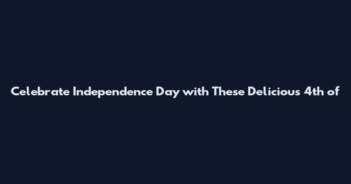Celebrate Independence Day with These Delicious 4th of
